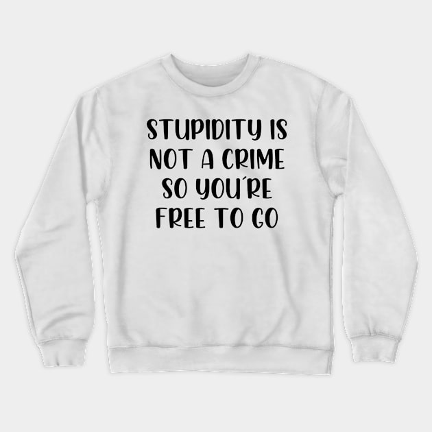 Stupidity is not a crime so youre free to go Crewneck Sweatshirt by StraightDesigns